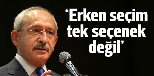 CHP lideri Kılıçdaroğlu. Erken seçim tek seçenek değil
