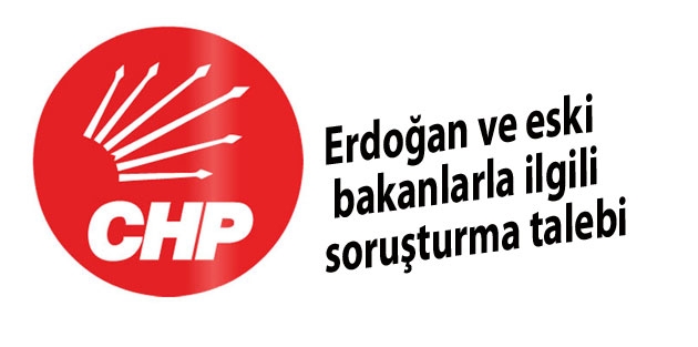 CHP'den Erdoğan ve eski bakanlarla ilgili soruşturma talebi