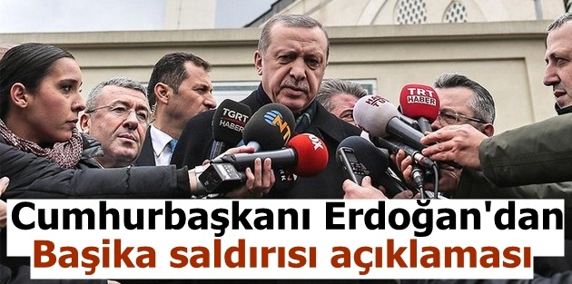 Cumhurbaşkanı Erdoğan'dan Başika saldırısı açıklaması