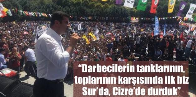 “Darbecilerin tanklarının, toplarının karşısında ilk biz Sur’da, Cizre’de durduk”