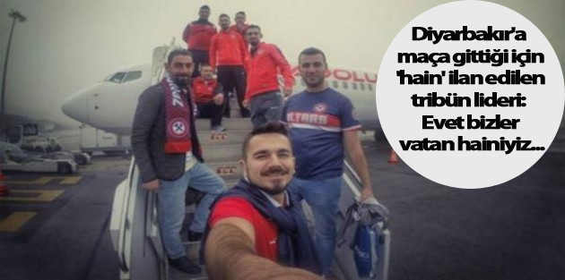 Diyarbakır'a maça gittiği için 'hain' ilan edilen tribün lideri: Evet bizler vatan hainiyiz...