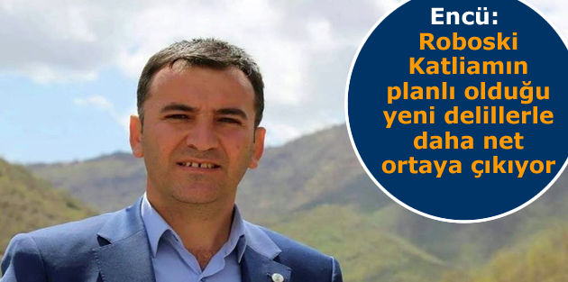 Encü: Roboski Katliamın planlı olduğu yeni delillerle daha net ortaya çıkıyor