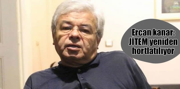 Ercan kanar: JİTEM yeniden hortlatılıyor