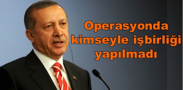 Erdoğan: Operasyonda kimseyle işbirliği yapılmadı