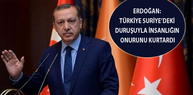 Erdoğan: Türkiye Suriye’deki duruşuyla insanlığın onurunu kurtardı