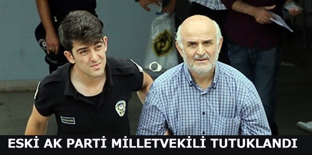 Eski AK Parti milletvekili tutuklandı