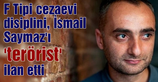 F Tipi cezaevi disiplini, İsmail Saymaz'ı 'terörist' ilan etti