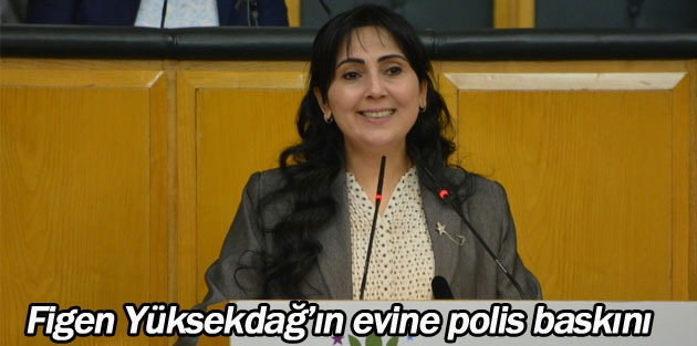 Figen Yüksekdağ’ın evine polis baskını