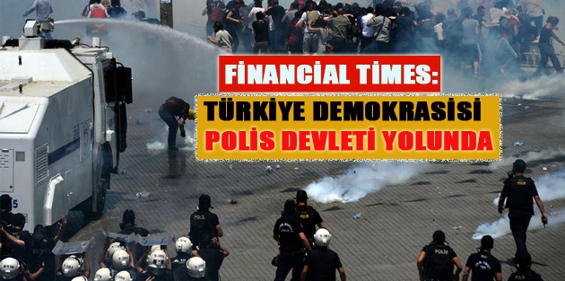 Financial Times: Türkiye demokrasisi polis devleti yolunda