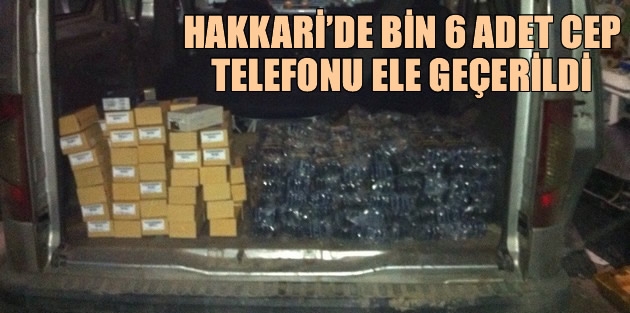 Hakkari’de Bin 6 Adet Cep Telefonu Ele Geçerildi