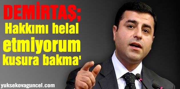 'Hakkımı helal etmiyorum kusura bakma'