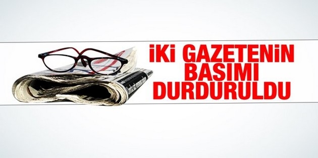İki gazetenin basımı durduruldu!