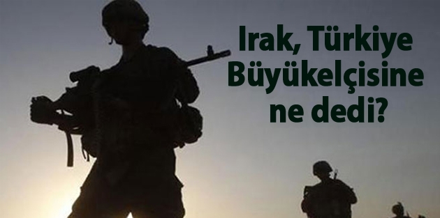 Irak, Türkiye Büyükelçisine ne dedi?