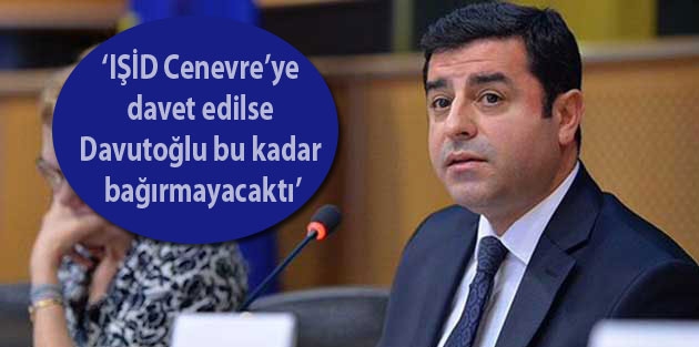‘IŞİD Cenevre’ye davet edilse Davutoğlu bu kadar bağırmayacaktı’