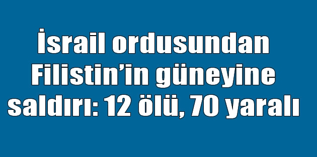 İsrail ordusundan Filistin’in güneyine saldırı: 12 ölü, 70 yaralı