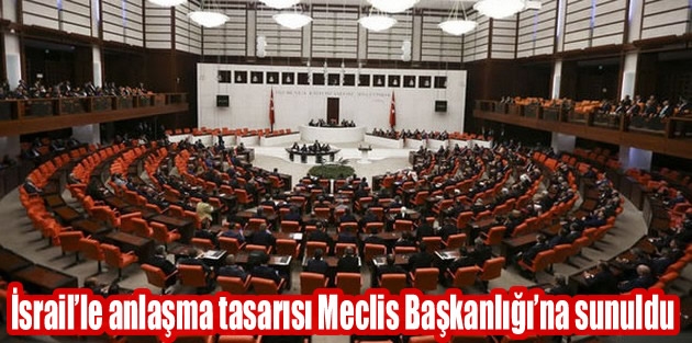 İsrail’le anlaşma tasarısı Meclis Başkanlığı’na sunuldu