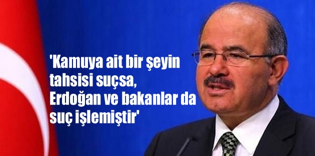 'Kamuya ait bir şeyin tahsisi suçsa, Erdoğan ve bakanlar da suç işlemiştir'