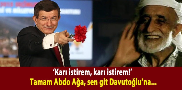‘Karı istirem, karı istirem!’ Tamam Abdo Ağa, sen git Davutoğlu’na...