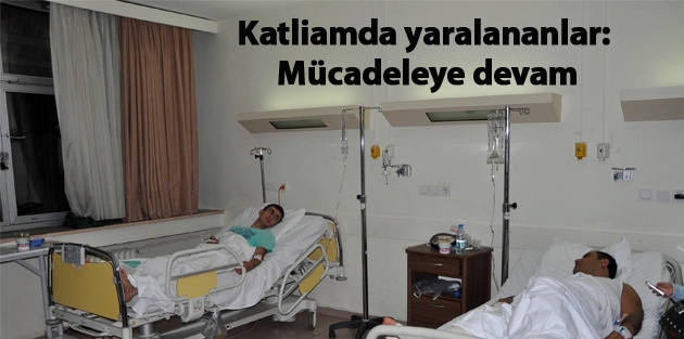 Katliamda yaralananlar: Mücadeleye devam