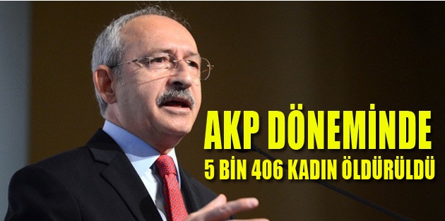 Kılıçdaroğlu: AKP döneminde 5 bin 406 kadın öldürüldü