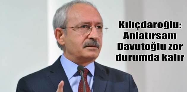 Kılıçdaroğlu: Anlatırsam Davutoğlu zor durumda kalır
