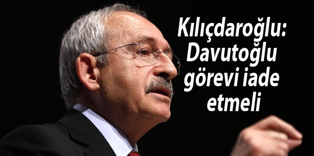 Kılıçdaroğlu: Davutoğlu görevi iade etmeli