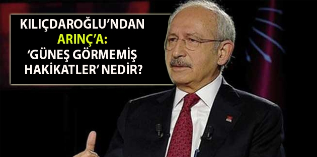 Kılıçdaroğlu’ndan Arınç’a: ‘Güneş görmemiş hakikatler’ nedir?