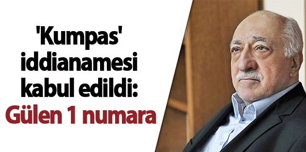 'Kumpas' iddianamesi kabul edildi: Gülen 1 numara