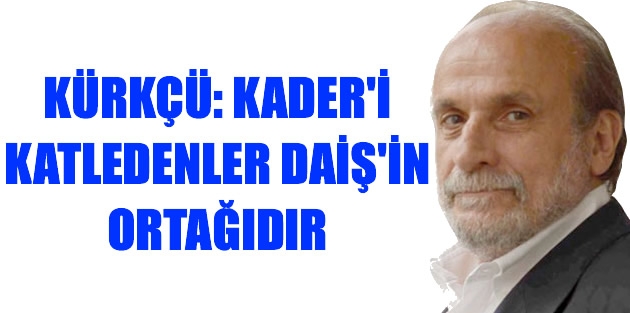 Kürkçü: Kader'i katledenler DAİŞ'in ortağıdır