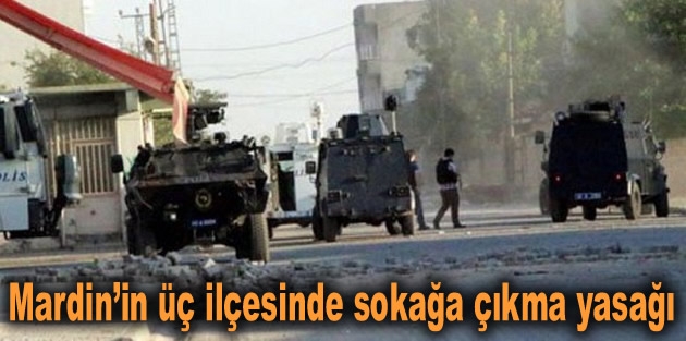 Mardin’in üç ilçesinde sokağa çıkma yasağı