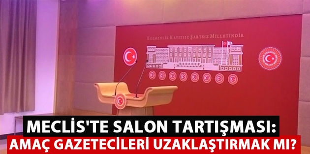 Meclis'te salon tartışması: Amaç gazetecileri uzaklaştırmak mı?