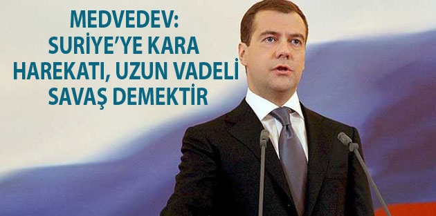 Medvedev: Suriye’ye kara harekatı, uzun vadeli savaş demektir