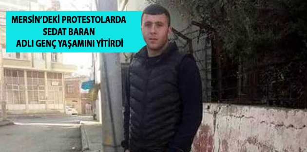 Mersin’deki protestolarda Sedat Baran adlı genç yaşamını yitirdi
