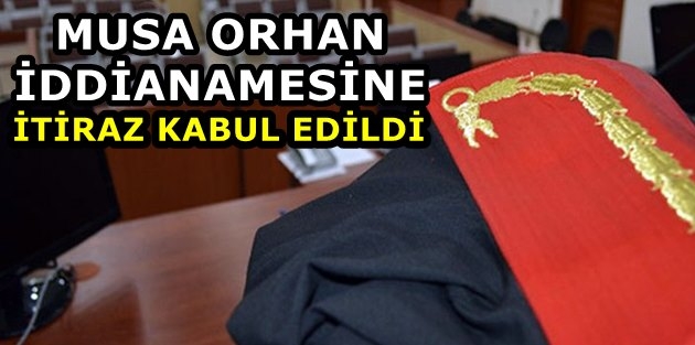 Musa Orhan iddianamesine itiraz kabul edildi