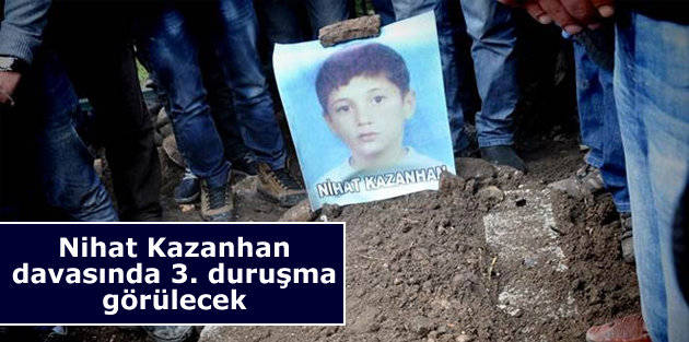 Nihat Kazanhan davasında 3. duruşma görülecek