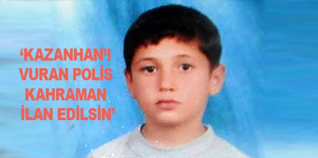 ‘Nihat Kazanhan’ı vuran polis kahraman ilan edilsin’