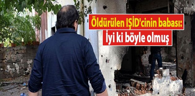 Öldürülen IŞİD'cinin babası: İyi ki böyle olmuş