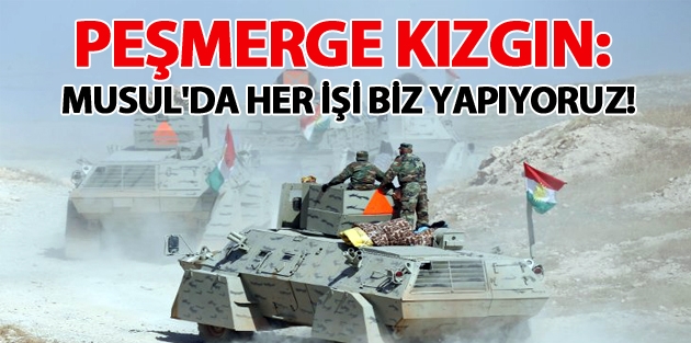 Peşmerge kızgın: Musul'da her işi biz yapıyoruz!