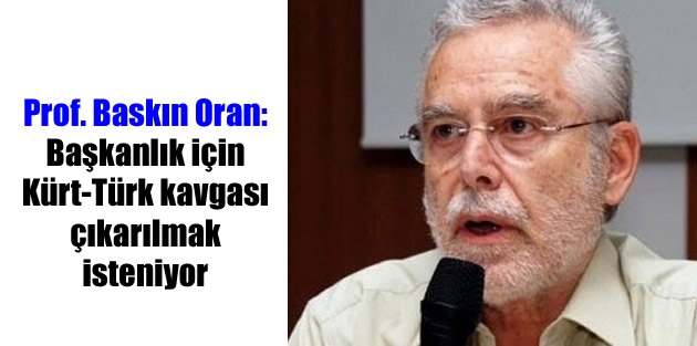 Prof. Baskın Oran: Başkanlık için Kürt-Türk kavgası çıkarılmak isteniyor