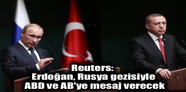 Reuters: Erdoğan, Rusya gezisiyle ABD ve AB'ye mesaj verecek