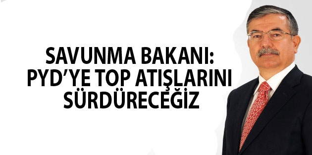 Savunma Bakanı: PYD’ye top atışlarını sürdüreceğiz