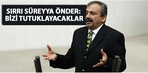 Sırrı Süreyya Önder: Bizi tutuklayacaklar