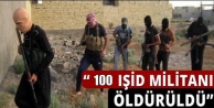 100 IŞİD militanı öldürüldü!