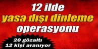 12 ilde yasa dışı dinleme operasyonu