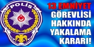 13 emniyet görevlisi hakkında yakalama kararı!