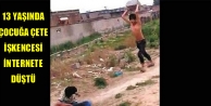13 yaşında çocuğa çete işkencesi internete düştü