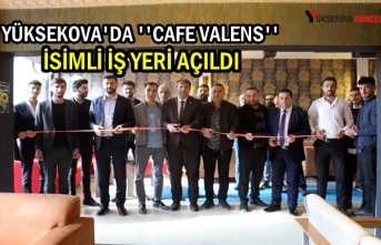 Yüksekova'da ''Cafe Valens'' İsimli İş yeri Açıldı
