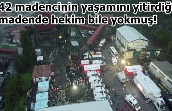 42 madencinin yaşamını yitirdiği madende hekim bile yokmuş!