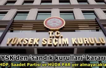 YSK'den 'sandık kurulları' kararı: HDP, Saadet Partisi ve HÜDA PAR yer almayacak