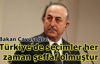 Çavuşoğlu; Türkiye'de seçimler her zaman şeffaf olmuştur